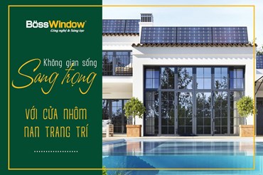 KHÔNG GIAN SỐNG SANG TRỌNG VỚI CỬA NHÔM NAN TRANG TRÍ BOSSWINDOW