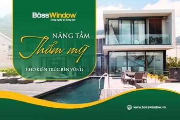 BOSSWINDOW - NÂNG TẦM THẨM MỸ CHO KIẾN TRÚC BỀN VỮNG