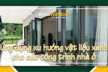 BossWindow - Ứng Dụng Xu Hướng Vật Liệu Xanh Cho Các Công Trình Nhà Ở