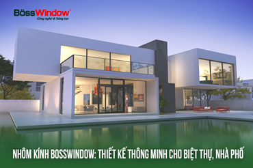 BossWindow: Giải pháp thiết kế thông minh cho biệt thự, nhà phố